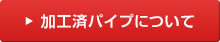 加工済パイプについて