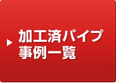 加工済パイプ事例一覧